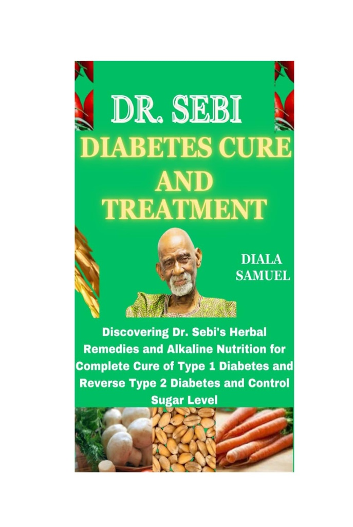 SEBI博士 DIABETS CURE and TRETENTES:发现Sebi博士的草药补救措施和甲碱营养,以治疗1型糖尿病和反向2型糖尿病,控制糖水平